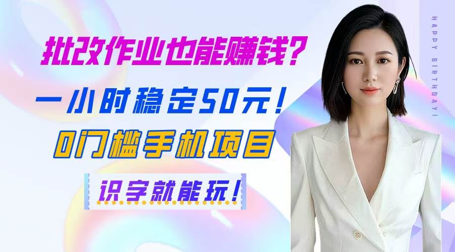 （14658期）批改作业也能赚钱？一小时稳定50元！0门槛手机项目，识字就能玩！-鲲鹏云网创