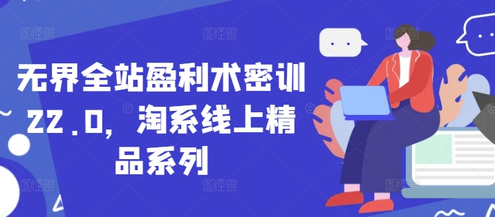 无界全站盈利术密训22.0，淘系线上精品系列-鲲鹏云网创