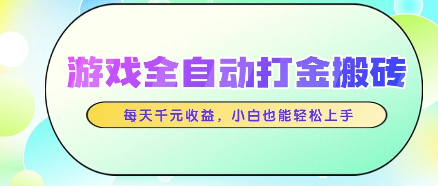 游戏全自动打金搬砖，每天千元收益，小白也能轻松上手-鲲鹏云网创