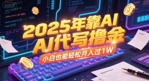 2025年靠AI代写撸金，小白也能轻松月入过1W-鲲鹏云网创