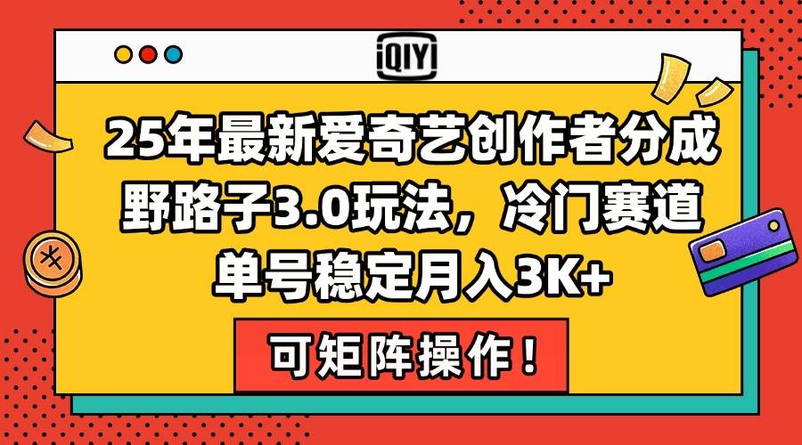 （15208期）25年最新爱奇艺创作者分成野路子3.0玩法，冷门赛道，单号稳定月入3K+，…-鲲鹏云网创
