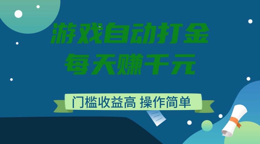 （14274期）游戏自动打金，每天赚千元，门槛收益高，操作简单-鲲鹏云网创