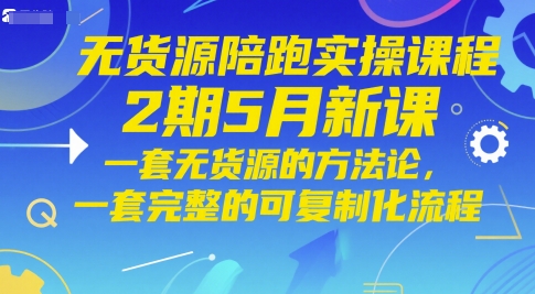无货源陪跑实操课程2期5月新课，一套无货源的方法论，一套完整的可复制化流程-鲲鹏云网创