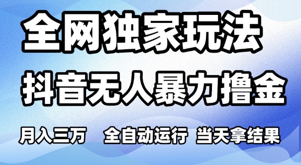 全网独家玩法，抖音无人暴力撸金，月入3W，全自动运行，当天拿结果，可矩阵【揭秘】-鲲鹏云网创