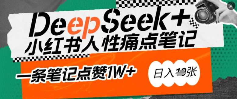 AI赋能小红书爆款秘籍：用DeepSeek轻松抓人性痛点，小白也能写出点赞破万的吸金笔记，日入多张-鲲鹏云网创