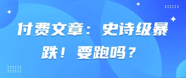 付费文章：史诗级暴跌！要跑吗？-鲲鹏云网创