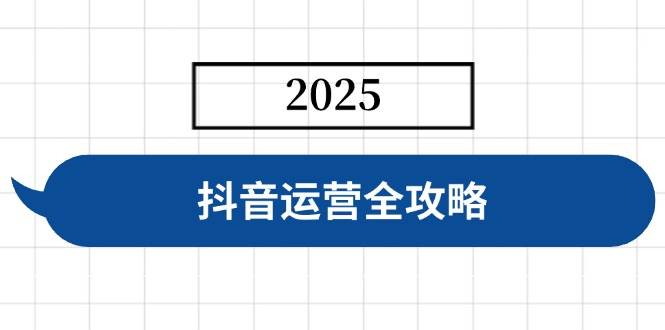 （14548期）抖音运营全攻略，涵盖账号搭建、人设塑造、投流等，快速起号，实现变现-鲲鹏云网创