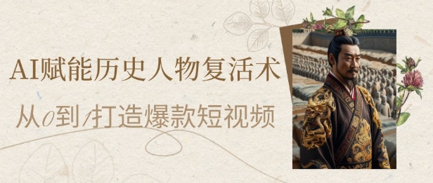 AI赋能历史人物复活术：从0到1打造爆款短视频，7天涨粉10W，小白也能月入过1W-鲲鹏云网创