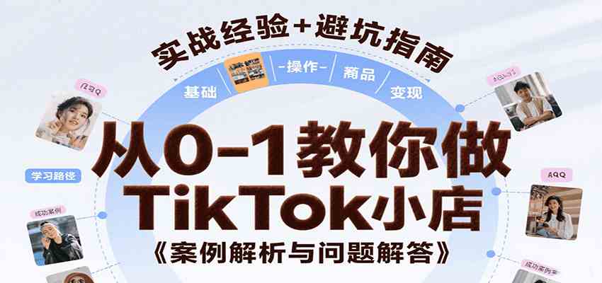 从0-1教你做TikTok小店，基础认知、小店操作、选品及变现等，附案例与常见问题解答-鲲鹏云网创