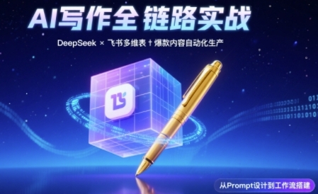 AI写作全链路：DeepSeek结构化Prompt+飞书多维表打造爆款内容体系-鲲鹏云网创