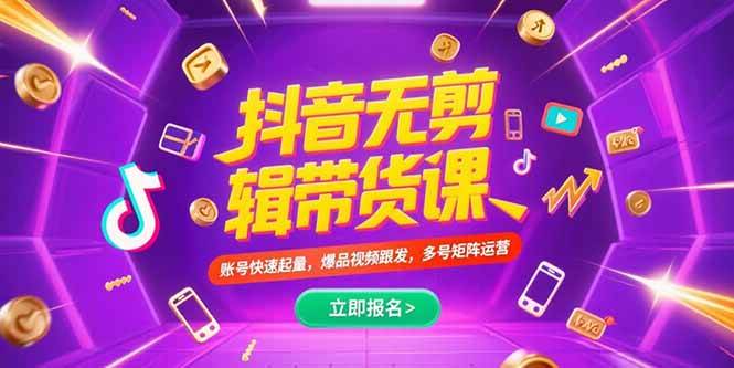 （15365期）抖音不剪辑带货课，账号快速起量，爆品视频跟发，多号矩阵运营-鲲鹏云网创
