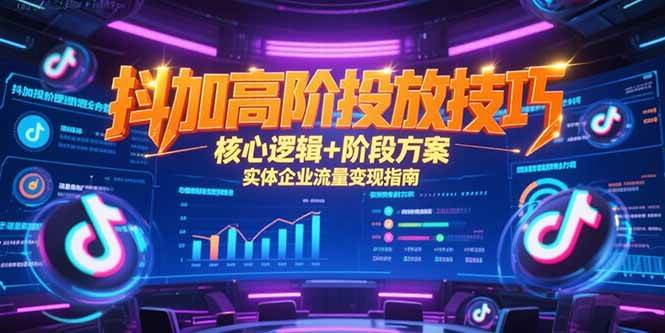 （15240期）抖加高阶投放技巧，核心逻辑+阶段方案，实体企业流量变现指南-鲲鹏云网创