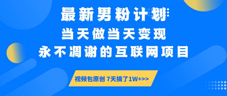 （14473期）最新男粉计划6.0玩法，永不凋谢的互联网项目 当天做当天变现，视频包原…-鲲鹏云网创