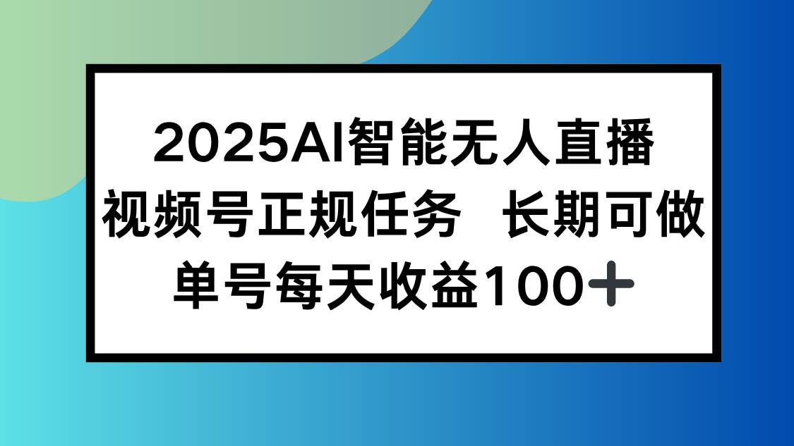 （15573期）2025AI智能无人直播新玩法，视频号长期稳定任务，单日平均收益100+-鲲鹏云网创