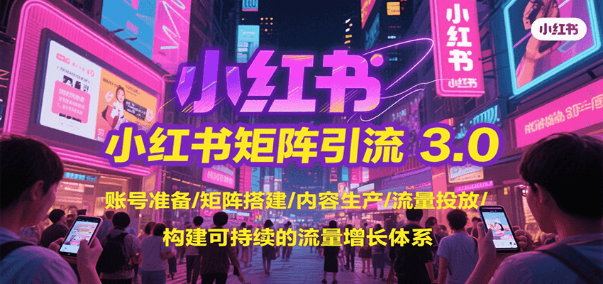 小红书矩阵引流3.0，账号准备/矩阵搭建/内容生产/流量投放/构建可持续的流量增长体系-鲲鹏云网创