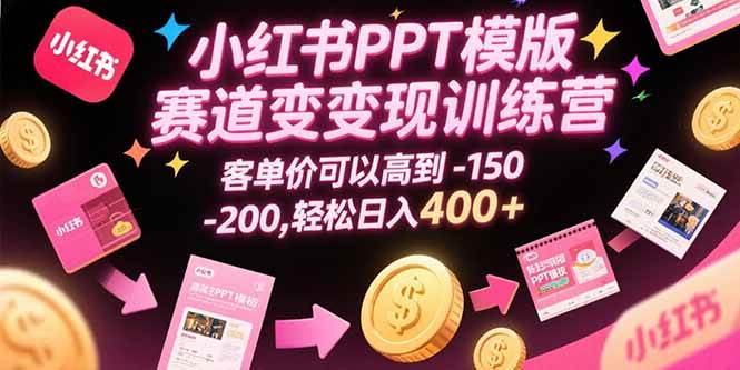 （15471期）小红书PPT模版赛道变现训练营，客单价可以高到150-200，轻松日入400+-鲲鹏云网创