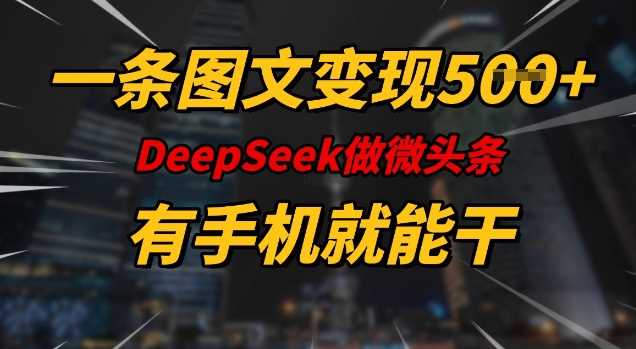 一条图文变现5张，DeeSeep微头条，有手机就能做-鲲鹏云网创