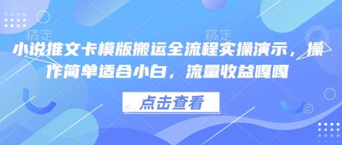 小说推文卡模版搬运全流程实操演示，操作简单适合小白，流量收益嘎嘎-鲲鹏云网创