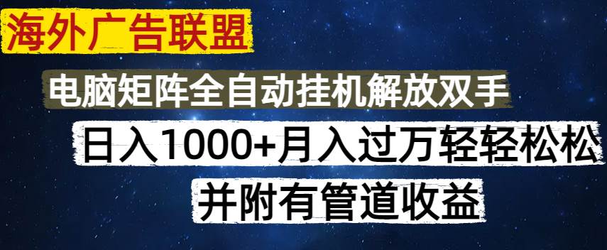 （14540期）海外广告联盟每天几分钟日入1000+无脑操作，可矩阵并附有管道收益-鲲鹏云网创