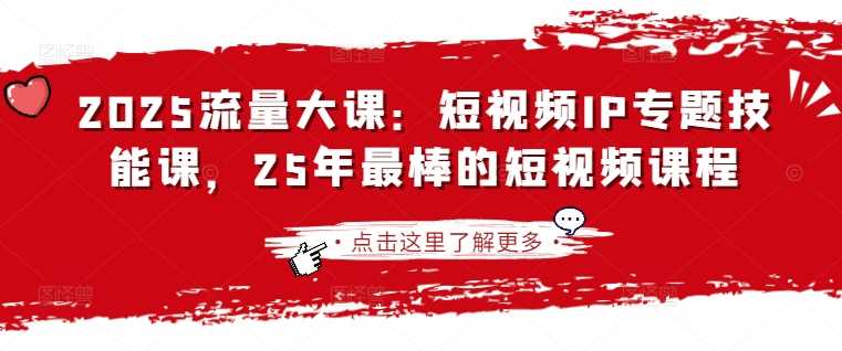 2025流量大课：短视频IP专题技能课，25年最棒的短视频课程-鲲鹏云网创