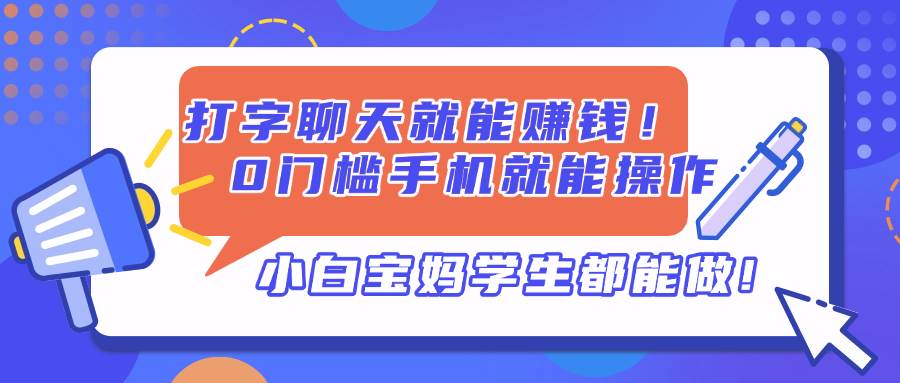 （14370期）打字聊天就能赚钱！0门槛手机就能操作，小白宝妈学生都能做!-鲲鹏云网创