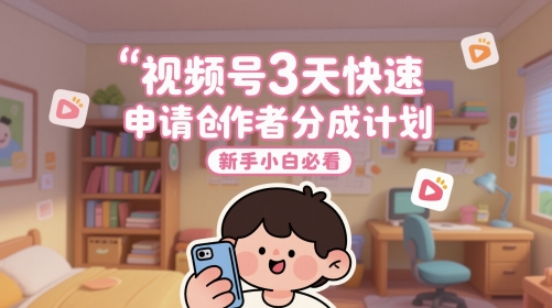 视频号3天快速申请创作者分成计划，新手小白必看-鲲鹏云网创