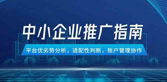 中小企业竞价推广指南，平台优劣势分析，适配性判断，账户管理协作-鲲鹏云网创