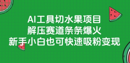 AI工具切水果项目，解压赛道条条爆火，新手小白也可快速吸粉变现-鲲鹏云网创
