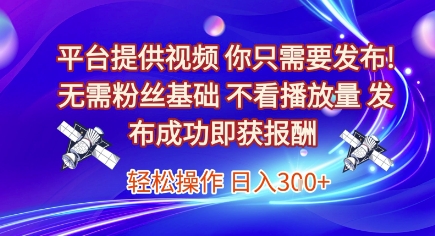 平台提供视频，你只需要发布， 无需粉丝基础，不看播放量，发布成功即获报酬，日入3张【揭秘】-鲲鹏云网创