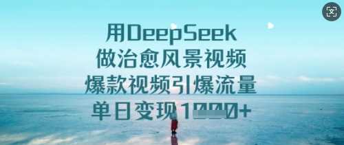 用DeepSeek做治愈风景视频，爆款视频引爆流量，单日变现多张-鲲鹏云网创