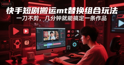 快手短剧搬运mt替换组合玩法，一刀不剪，几分钟就能搞定一条作品-鲲鹏云网创