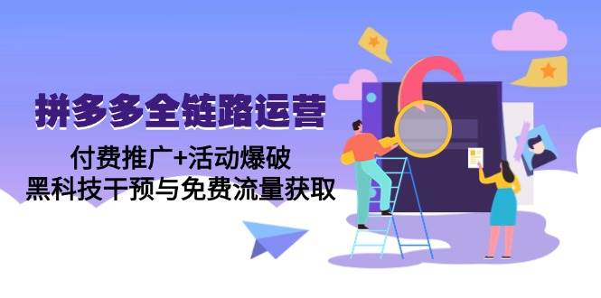 （14789期）拼多多全链路运营5月课：付费推广+活动爆破，黑科技干预与免费流量获取-鲲鹏云网创
