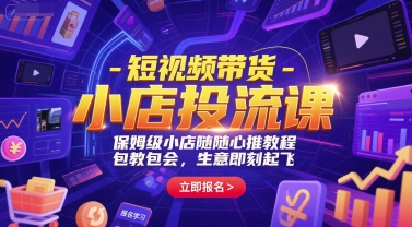 短视频带货-小店投流课，保姆级小店随心推教程，包教包会，生意即刻起飞-鲲鹏云网创