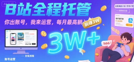 【B站全程托管 】你出账号，我来运营，每月最高躺入3W【揭秘】-鲲鹏云网创
