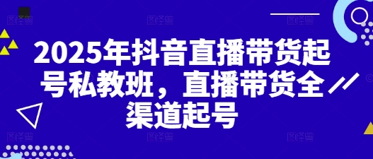 2025年抖音直播带货起号私教班，直播带货全渠道起号-鲲鹏云网创
