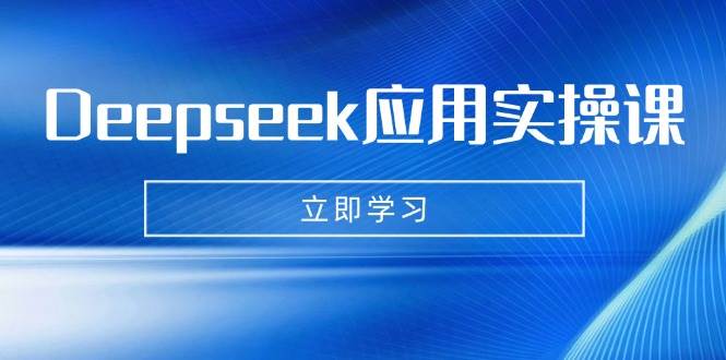 Deepseek应用实操课：AI制作数字妈妈、写真、短视频，辅导作业，PPT制作等-鲲鹏云网创
