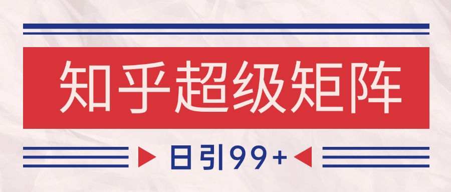 知乎超级矩阵玩法引流高质量精准粉SEO覆盖 日变现4000+-鲲鹏云网创