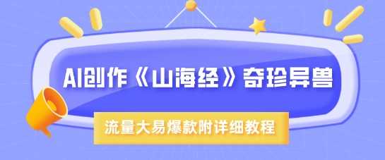 AI创作《山海经》奇珍异兽，超现实画风，流量大易爆款，附详细教程-鲲鹏云网创