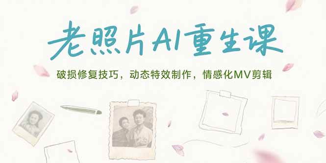 （15367期）老照片AI重生课，破损修复技巧，动态特效制作，情感化MV剪辑-鲲鹏云网创