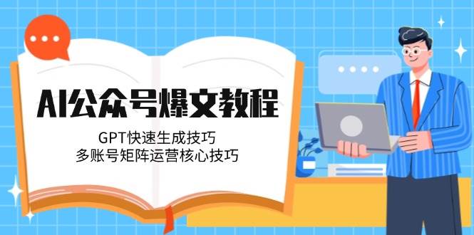 （14977期）AI公众号爆文教程，GPT快速生成技巧，多账号矩阵运营核心技巧-鲲鹏云网创