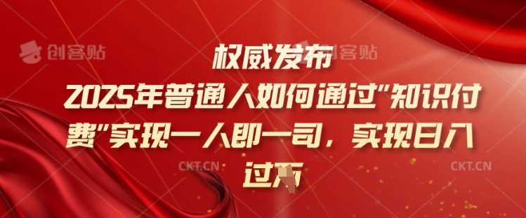 2025年普通人如何通过知识付费实现一人即一司，实现日入过千【揭秘】-鲲鹏云网创