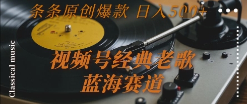 视频号经典老歌，蓝海赛道，日入5张+ 条条原创爆款【揭秘】-鲲鹏云网创