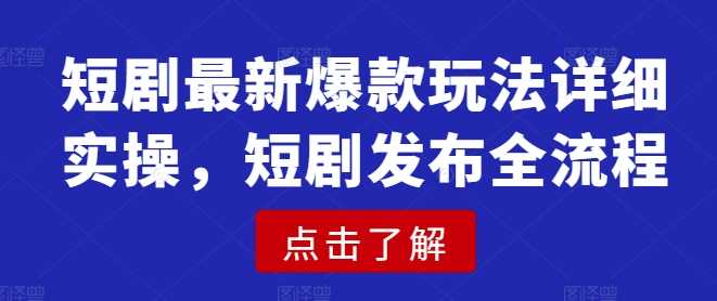 短剧最新爆款玩法详细实操，短剧发布全流程-鲲鹏云网创