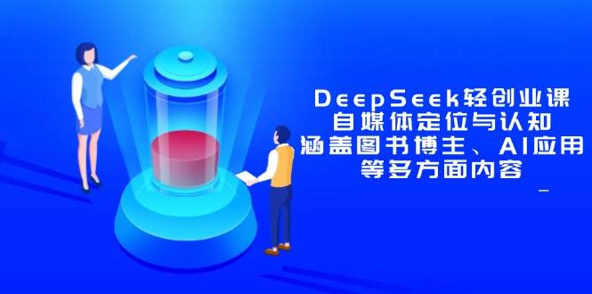 （14648期）DeepSeek轻创业课：自媒体定位与认知，涵盖图书博主、AI应用等多方面内容-鲲鹏云网创