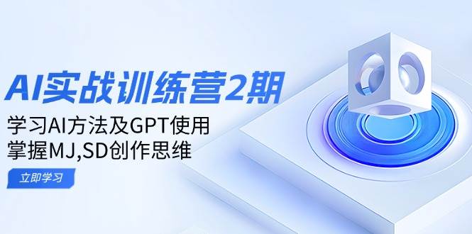 ai实战训练营2期：学习AI方法及GPT使用，掌握MJ、SD创作思维-鲲鹏云网创
