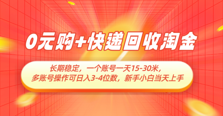 0元购+快递回收淘金，长期稳定，单号一天15-30米，多账号操作可日入3-4位数-鲲鹏云网创
