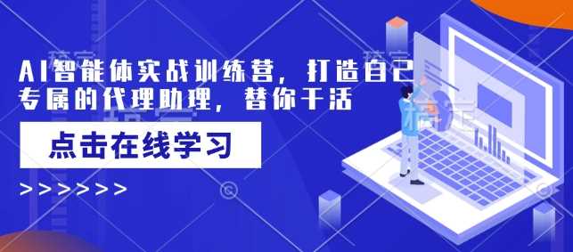 AI智能体实战训练营，打造自己专属的代理助理，替你干活-鲲鹏云网创