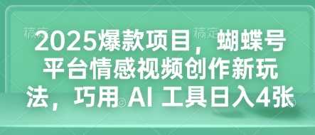 2025爆款项目，蝴蝶号平台情感视频创作新玩法，巧用 AI 工具日入4张-鲲鹏云网创