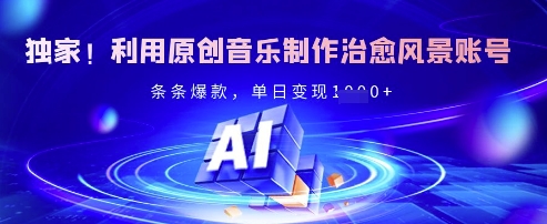 独家！利用原创音乐制作治愈风景账号，条条爆款，单日变现多张-鲲鹏云网创