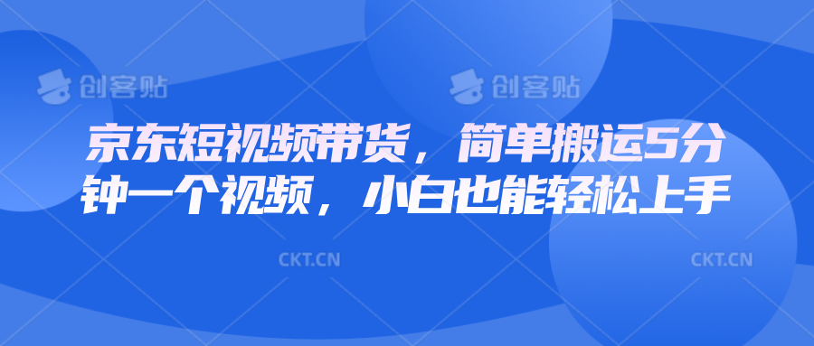 京东短视频带货，简单搬运5分钟一个视频，小白也能轻松上手-鲲鹏云网创